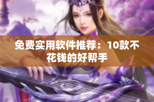 免费实用软件推荐：10款不花钱的好帮手