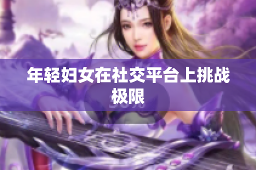 年轻妇女在社交平台上挑战极限