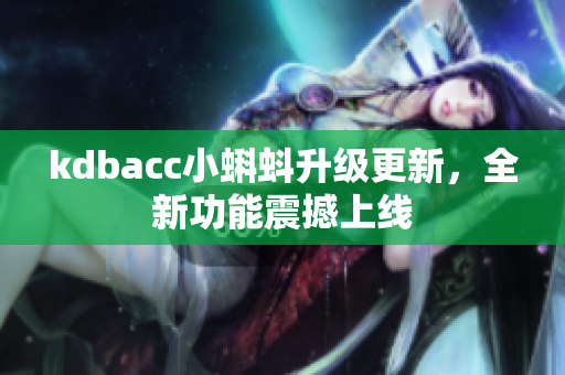 kdbacc小蝌蚪升级更新，全新功能震撼上线