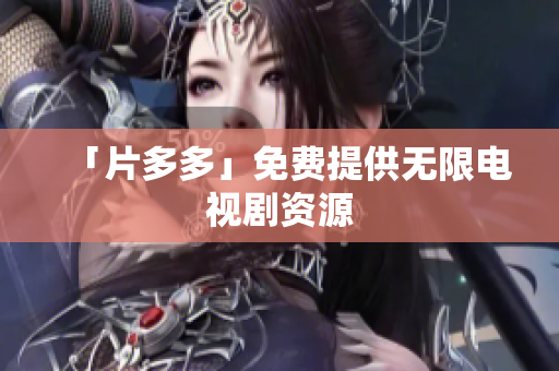 「片多多」免费提供无限电视剧资源