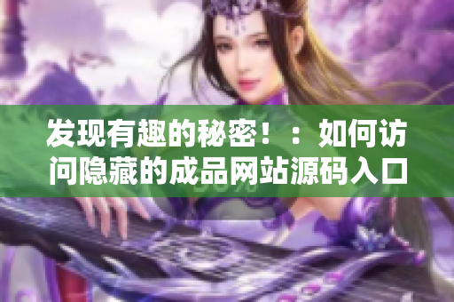 发现有趣的秘密！：如何访问隐藏的成品网站源码入口