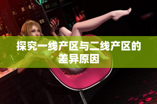 探究一线产区与二线产区的差异原因