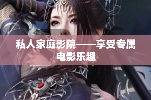 私人家庭影院——享受专属电影乐趣