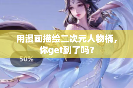 用漫画描绘二次元人物桶，你get到了吗？