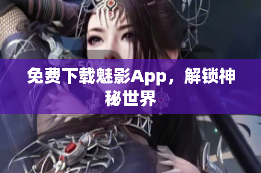 免费下载魅影App，解锁神秘世界