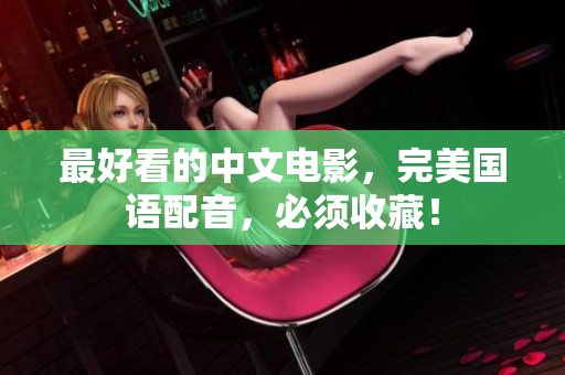 最好看的中文电影，完美国语配音，必须收藏！