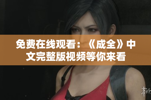 免费在线观看：《成全》中文完整版视频等你来看