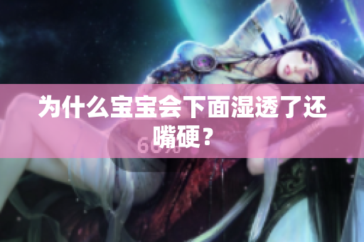 为什么宝宝会下面湿透了还嘴硬？