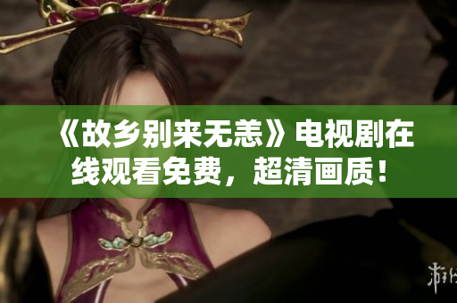《故乡别来无恙》电视剧在线观看免费，超清画质！