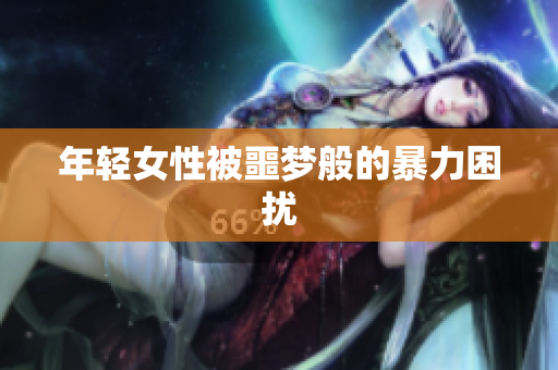 年轻女性被噩梦般的暴力困扰