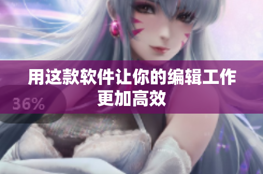 用这款软件让你的编辑工作更加高效