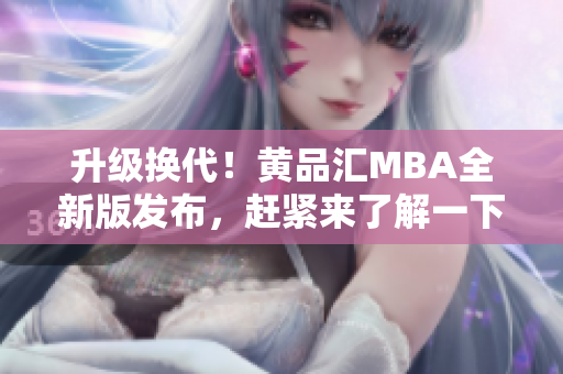 升级换代！黄品汇MBA全新版发布，赶紧来了解一下吧