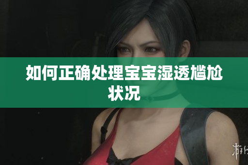 如何正确处理宝宝湿透尴尬状况