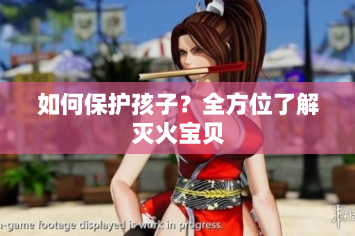 如何保护孩子？全方位了解灭火宝贝