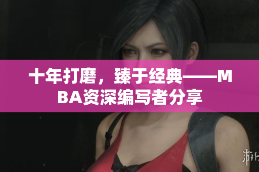 十年打磨，臻于经典——MBA资深编写者分享