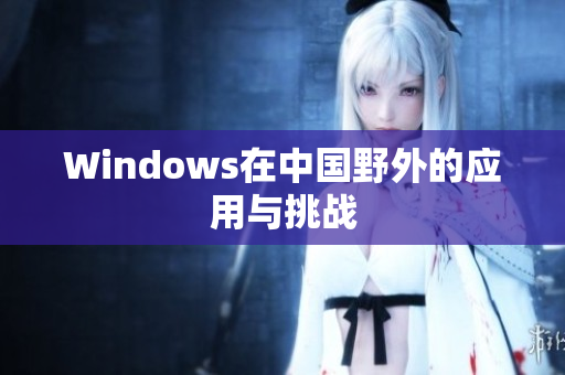 Windows在中国野外的应用与挑战