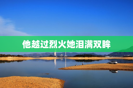 他越过烈火她泪满双眸