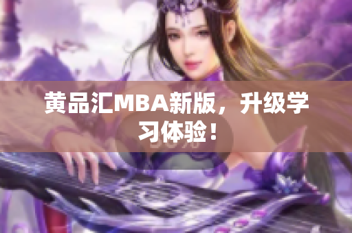 黄品汇MBA新版，升级学习体验！