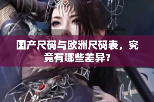 国产尺码与欧洲尺码表，究竟有哪些差异？