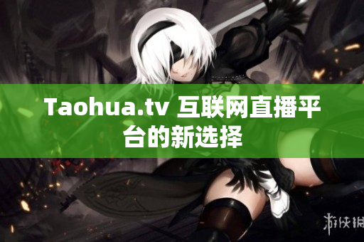 Taohua.tv 互联网直播平台的新选择