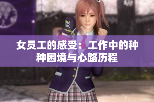 女员工的感受：工作中的种种困境与心路历程