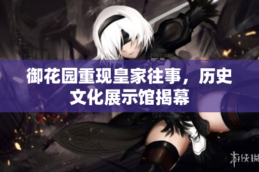 御花园重现皇家往事，历史文化展示馆揭幕
