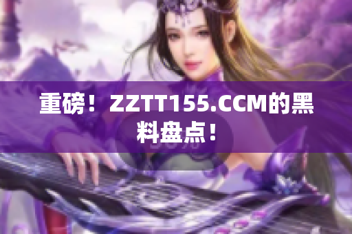 重磅！ZZTT155.CCM的黑料盘点！