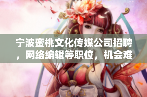 宁波蜜桃文化传媒公司招聘，网络编辑等职位，机会难得