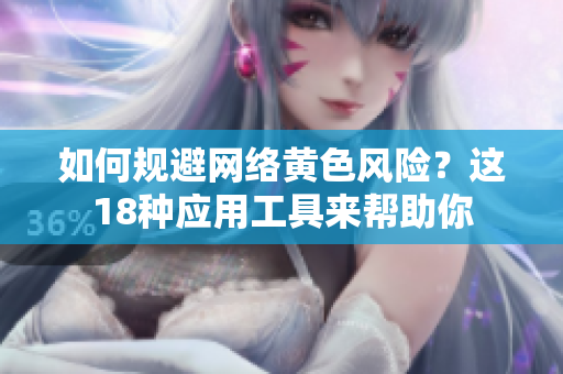 如何规避网络黄色风险？这18种应用工具来帮助你