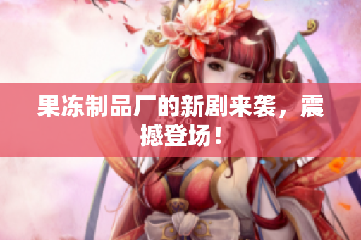 果冻制品厂的新剧来袭，震撼登场！