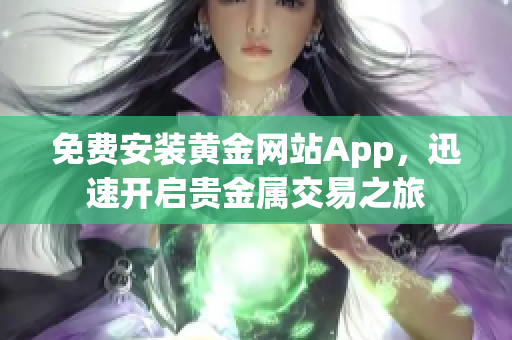 免费安装黄金网站App，迅速开启贵金属交易之旅