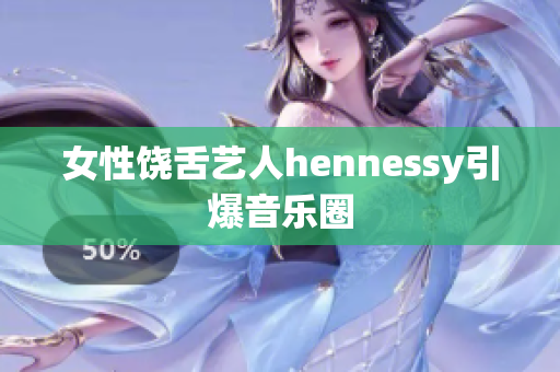 女性饶舌艺人hennessy引爆音乐圈