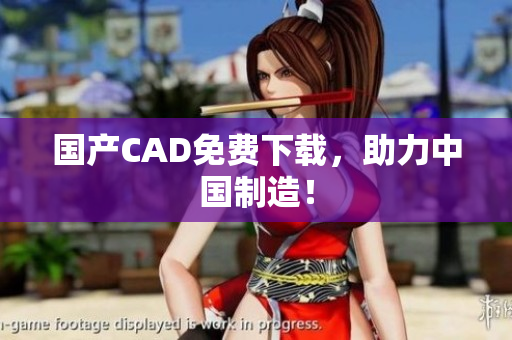 国产CAD免费下载，助力中国制造！