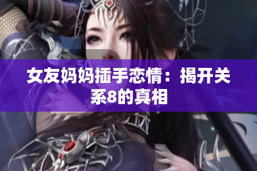 女友妈妈插手恋情：揭开关系8的真相