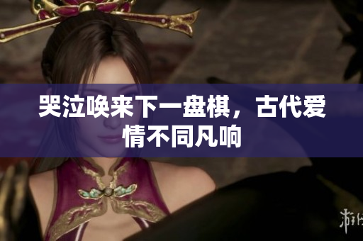 哭泣唤来下一盘棋，古代爱情不同凡响