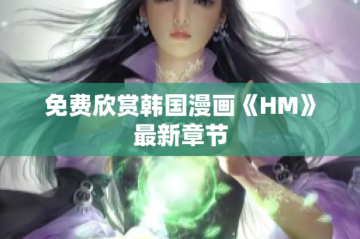 免费欣赏韩国漫画《HM》最新章节