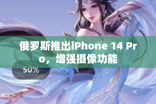 俄罗斯推出iPhone 14 Pro，增强摄像功能