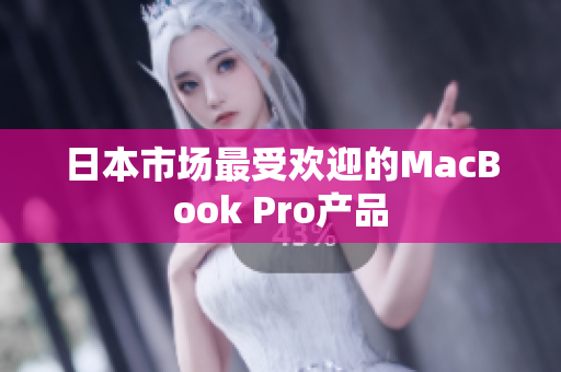 日本市场最受欢迎的MacBook Pro产品