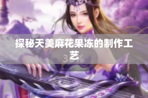 探秘天美麻花果冻的制作工艺