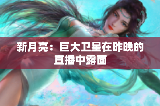 新月亮：巨大卫星在昨晚的直播中露面
