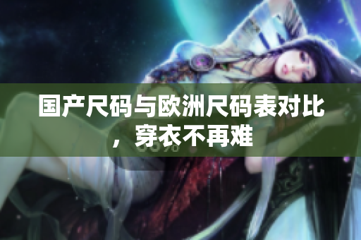 国产尺码与欧洲尺码表对比，穿衣不再难
