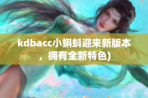 kdbacc小蝌蚪迎来新版本，拥有全新特色)