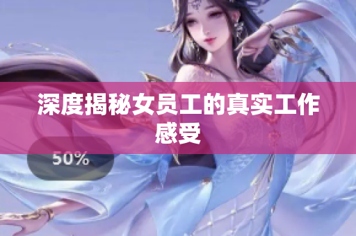深度揭秘女员工的真实工作感受