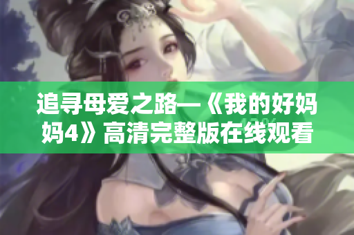 追寻母爱之路—《我的好妈妈4》高清完整版在线观看