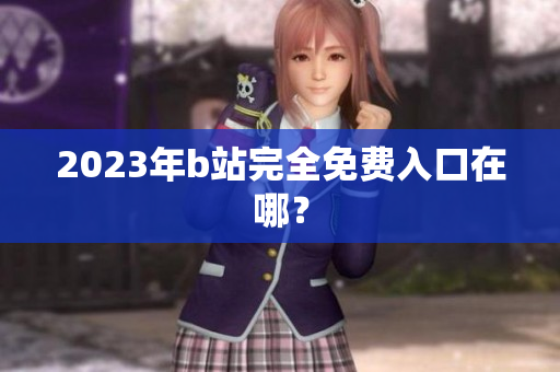 2023年b站完全免费入口在哪？