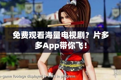 免费观看海量电视剧？片多多App带你飞！
