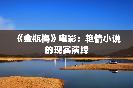 《金瓶梅》电影：艳情小说的现实演绎