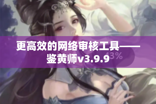 更高效的网络审核工具——鉴黄师v3.9.9