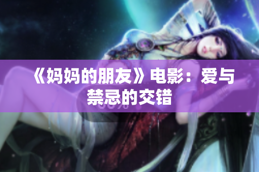 《妈妈的朋友》电影：爱与禁忌的交错