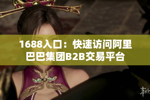 1688入口：快速访问阿里巴巴集团B2B交易平台